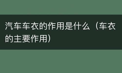 汽车车衣的作用是什么（车衣的主要作用）