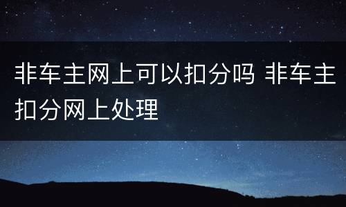 非车主网上可以扣分吗 非车主扣分网上处理