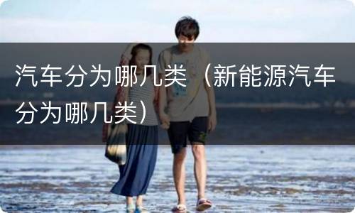 汽车分为哪几类（新能源汽车分为哪几类）