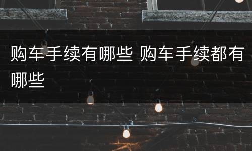 购车手续有哪些 购车手续都有哪些