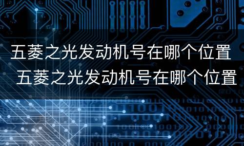 五菱之光发动机号在哪个位置 五菱之光发动机号在哪个位置图
