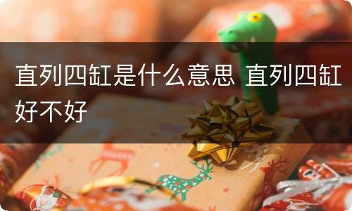 直列四缸是什么意思 直列四缸好不好