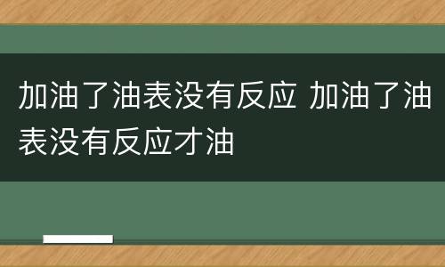 加油了油表没有反应 加油了油表没有反应才油