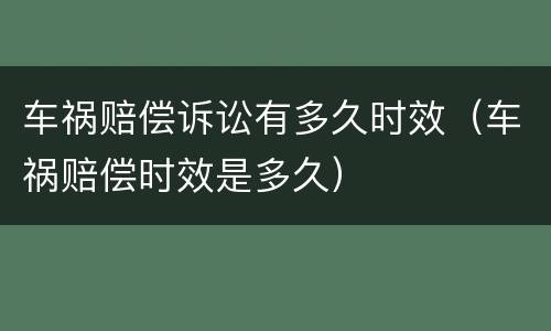 车祸赔偿诉讼有多久时效（车祸赔偿时效是多久）
