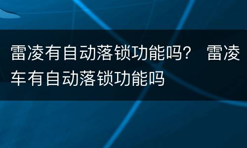 雷凌有自动落锁功能吗？ 雷凌车有自动落锁功能吗
