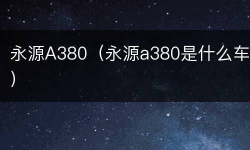 永源A380（永源a380是什么车）