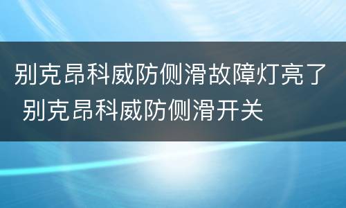 别克昂科威防侧滑故障灯亮了 别克昂科威防侧滑开关