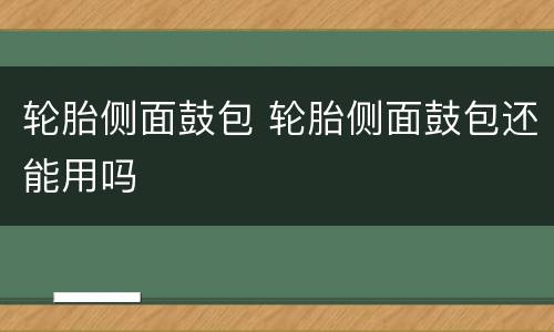 轮胎侧面鼓包 轮胎侧面鼓包还能用吗