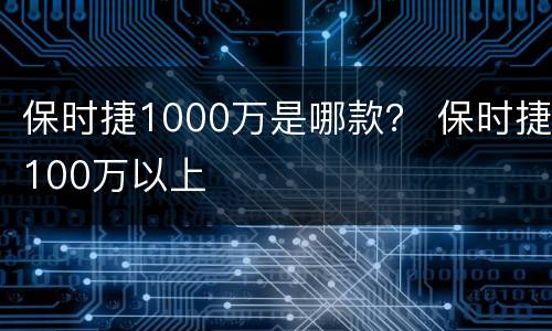 保时捷1000万是哪款？ 保时捷100万以上