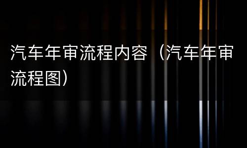 汽车年审流程内容（汽车年审流程图）