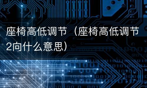 座椅高低调节（座椅高低调节2向什么意思）