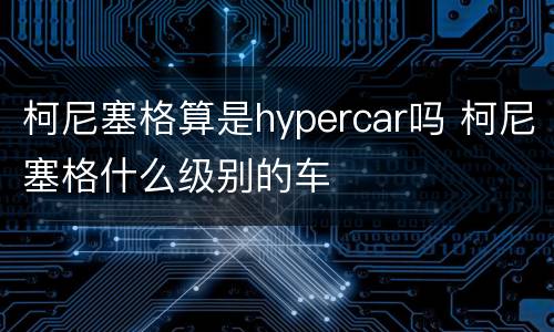 柯尼塞格算是hypercar吗 柯尼塞格什么级别的车