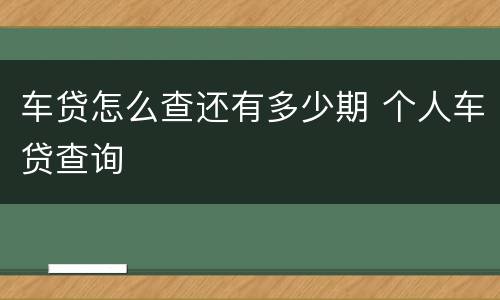 车贷怎么查还有多少期 个人车贷查询