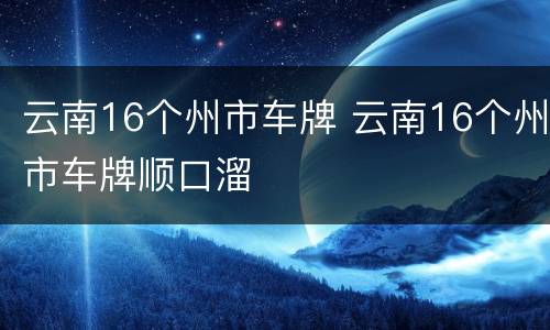 云南16个州市车牌 云南16个州市车牌顺口溜