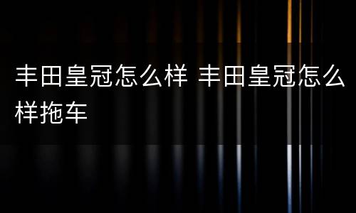 丰田皇冠怎么样 丰田皇冠怎么样拖车