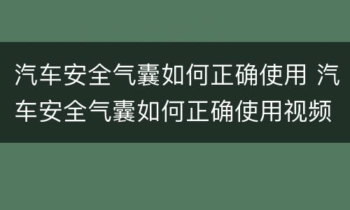 汽车安全气囊如何正确使用 汽车安全气囊如何正确使用视频