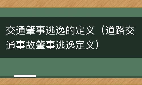 交通肇事逃逸的定义（道路交通事故肇事逃逸定义）