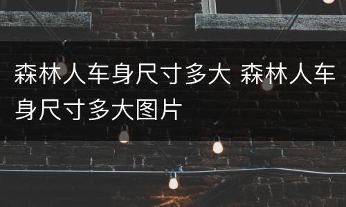 森林人车身尺寸多大 森林人车身尺寸多大图片