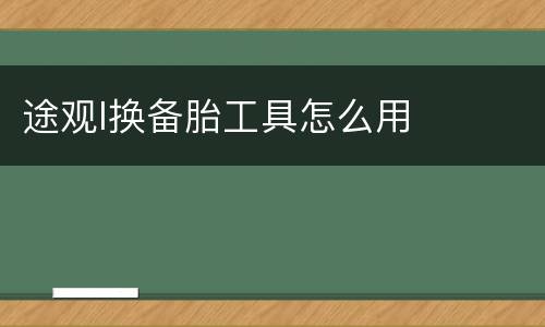 途观l换备胎工具怎么用