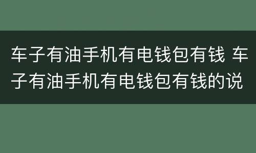 车子有油手机有电钱包有钱 车子有油手机有电钱包有钱的说说搞笑