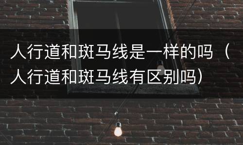 人行道和斑马线是一样的吗（人行道和斑马线有区别吗）