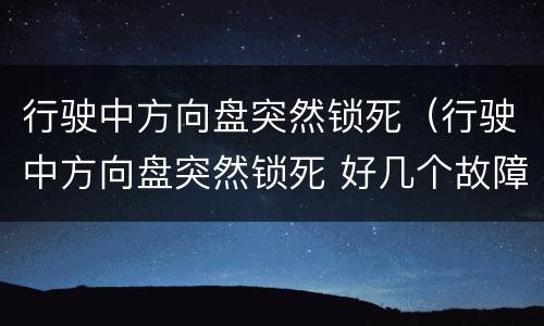 行驶中方向盘突然锁死（行驶中方向盘突然锁死 好几个故障灯）