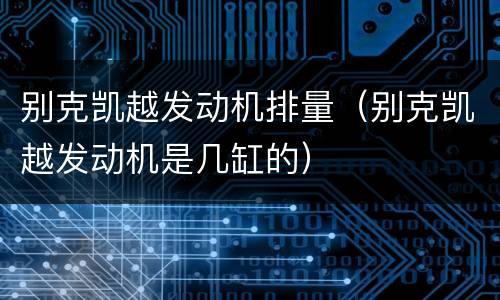 别克凯越发动机排量（别克凯越发动机是几缸的）