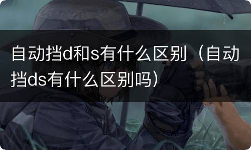 自动挡d和s有什么区别（自动挡ds有什么区别吗）