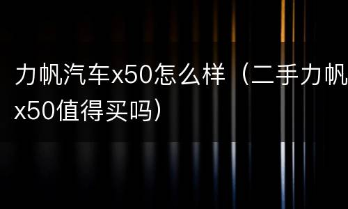 力帆汽车x50怎么样（二手力帆x50值得买吗）