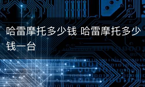 哈雷摩托多少钱 哈雷摩托多少钱一台