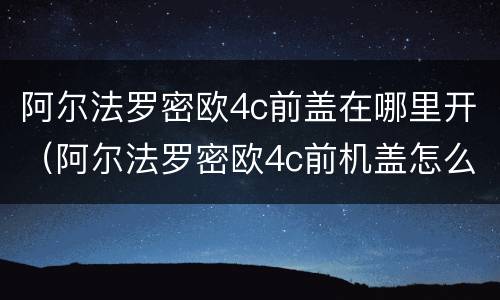阿尔法罗密欧4c前盖在哪里开（阿尔法罗密欧4c前机盖怎么打开）