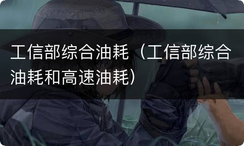 工信部综合油耗（工信部综合油耗和高速油耗）