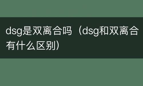 dsg是双离合吗（dsg和双离合有什么区别）