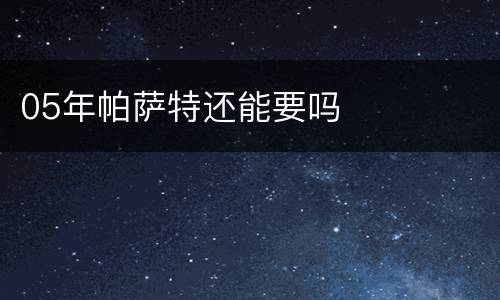 05年帕萨特还能要吗