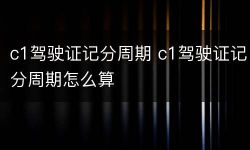 c1驾驶证记分周期 c1驾驶证记分周期怎么算