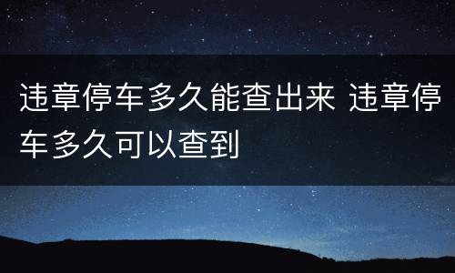 违章停车多久能查出来 违章停车多久可以查到