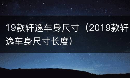 19款轩逸车身尺寸（2019款轩逸车身尺寸长度）