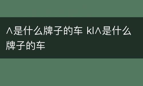∧是什么牌子的车 kl∧是什么牌子的车