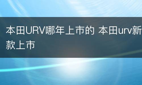 本田URV哪年上市的 本田urv新款上市
