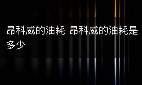 昂科威的油耗 昂科威的油耗是多少