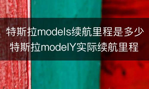 特斯拉models续航里程是多少 特斯拉modelY实际续航里程