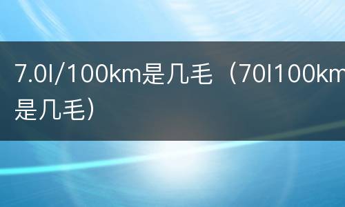 7.0l/100km是几毛（70l100km是几毛）