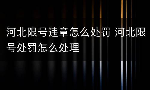 河北限号违章怎么处罚 河北限号处罚怎么处理