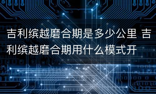 吉利缤越磨合期是多少公里 吉利缤越磨合期用什么模式开
