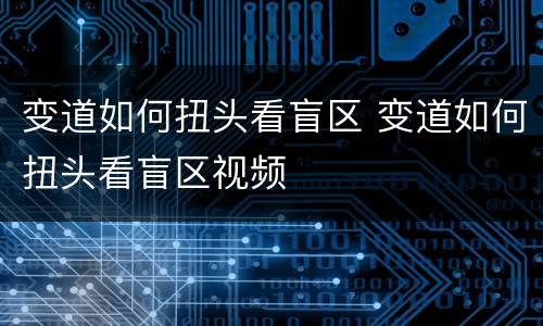 变道如何扭头看盲区 变道如何扭头看盲区视频