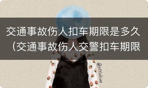 交通事故伤人扣车期限是多久（交通事故伤人交警扣车期限）