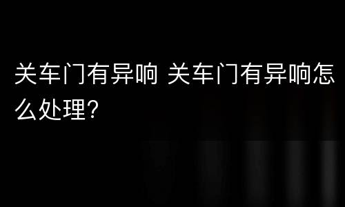关车门有异响 关车门有异响怎么处理?