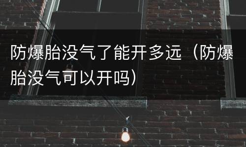 防爆胎没气了能开多远（防爆胎没气可以开吗）