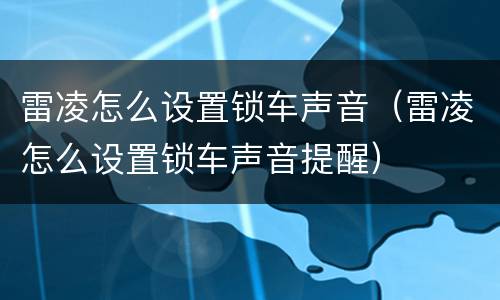 雷凌怎么设置锁车声音（雷凌怎么设置锁车声音提醒）