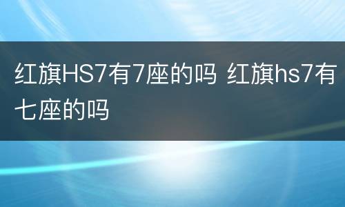 红旗HS7有7座的吗 红旗hs7有七座的吗